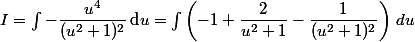  I=\int-\dfrac{u^4}{(u^2+1)^2}\,\text{d}u=\int\left(-1+\dfrac{2}{u^2+1}-\dfrac{1}{(u^2+1)^2}\right)\,\tetx{d}u